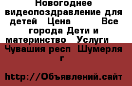 Новогоднее видеопоздравление для детей › Цена ­ 200 - Все города Дети и материнство » Услуги   . Чувашия респ.,Шумерля г.